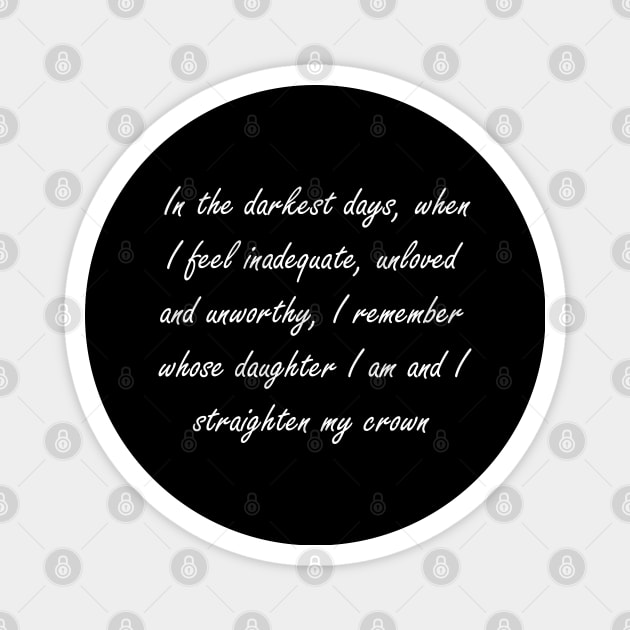 In the darkest days, when I feel inadequate, unloved and unworthy, I remember whose daughter I am and I straighten my crown Magnet by Design by Nara